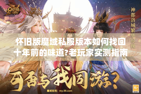 怀旧版魔域私服版本如何找回十年前的味道?老玩家实测指南