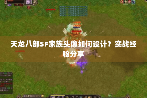 天龙八部SF家族头像如何设计？实战经验分享