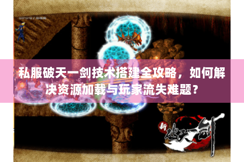 私服破天一剑技术搭建全攻略，如何解决资源加载与玩家流失难题？