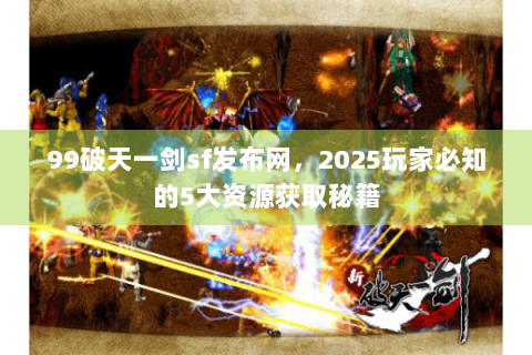 99破天一剑sf发布网，2025玩家必知的5大资源获取秘籍