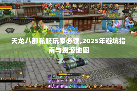 天龙八部私服玩家必读,2025年避坑指南与资源地图