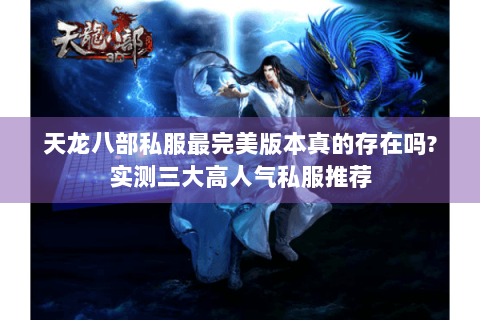 天龙八部私服最完美版本真的存在吗?实测三大高人气私服推荐