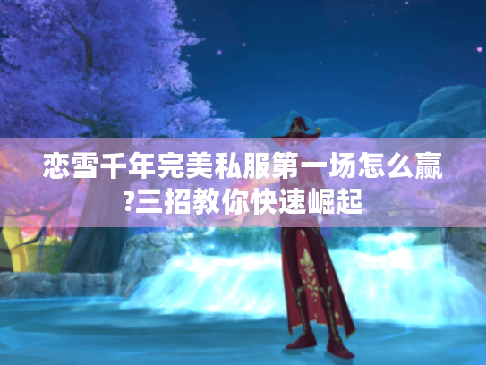 恋雪千年完美私服第一场怎么赢?三招教你快速崛起