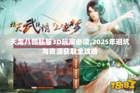 天龙八部私服3D玩家必读,2025年避坑与资源获取全攻略