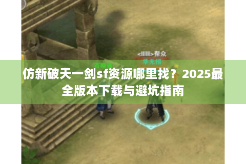 仿新破天一剑sf资源哪里找？2025最全版本下载与避坑指南