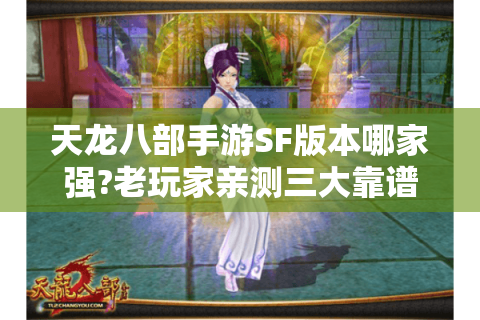 天龙八部手游SF版本哪家强?老玩家亲测三大靠谱渠道