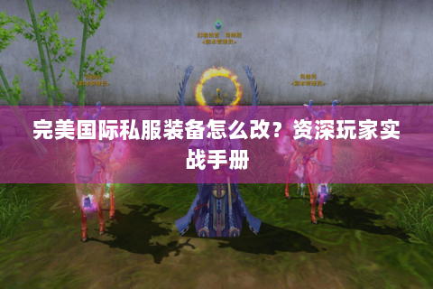 完美国际私服装备怎么改？资深玩家实战手册