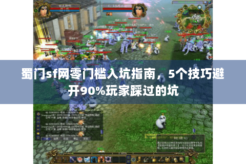 蜀门sf网零门槛入坑指南，5个技巧避开90%玩家踩过的坑