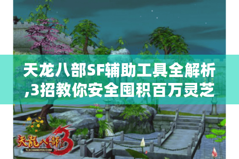 天龙八部SF辅助工具全解析,3招教你安全囤积百万灵芝