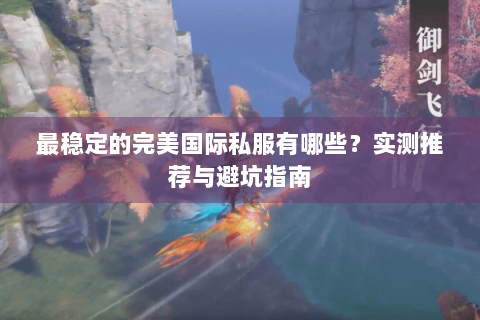 最稳定的完美国际私服有哪些？实测推荐与避坑指南