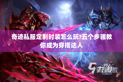 奇迹私服定制时装怎么玩?五个步骤教你成为穿搭达人
