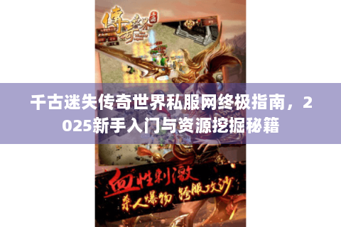 千古迷失传奇世界私服网终极指南，2025新手入门与资源挖掘秘籍