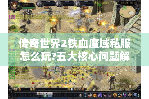 传奇世界2铁血魔域私服怎么玩?五大核心问题解决方案