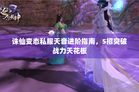 诛仙变态私服天音进阶指南，5招突破战力天花板