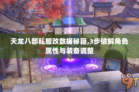 天龙八部私服改数据秘籍,3步破解角色属性与装备调整