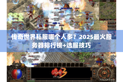 传奇世界私服哪个人多？2025最火服务器排行榜+选服技巧