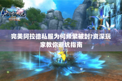 完美阿拉德私服为何频繁被封?资深玩家教你避坑指南