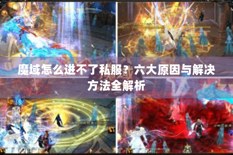 魔域怎么进不了私服？六大原因与解决方法全解析
