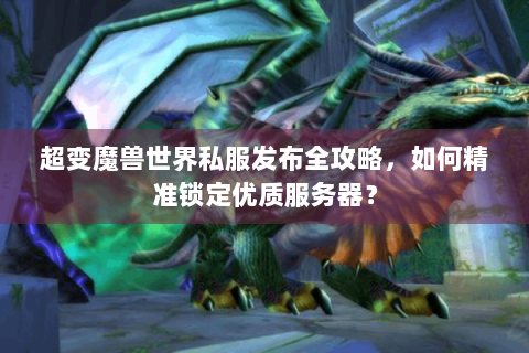 超变魔兽世界私服发布全攻略，如何精准锁定优质服务器？