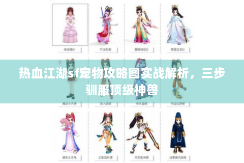 热血江湖sf宠物攻略图实战解析，三步驯服顶级神兽