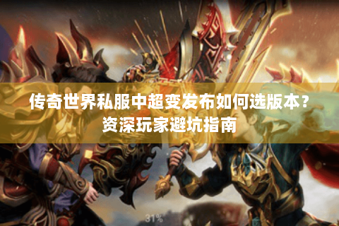传奇世界私服中超变发布如何选版本？资深玩家避坑指南