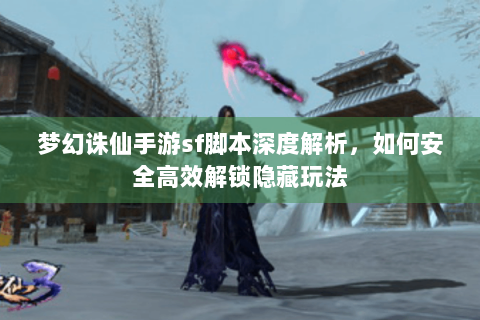 梦幻诛仙手游sf脚本深度解析，如何安全高效解锁隐藏玩法