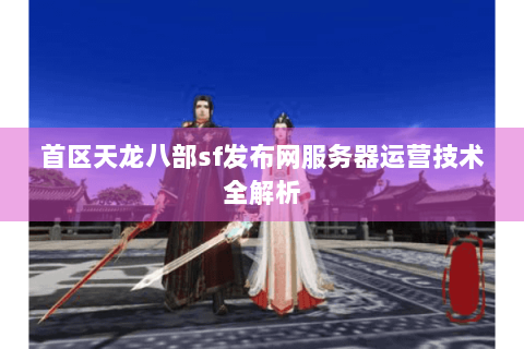 首区天龙八部sf发布网服务器运营技术全解析