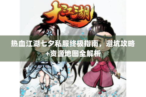 热血江湖七夕私服终极指南，避坑攻略+资源地图全解析