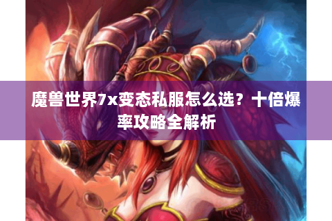 魔兽世界7x变态私服怎么选？十倍爆率攻略全解析