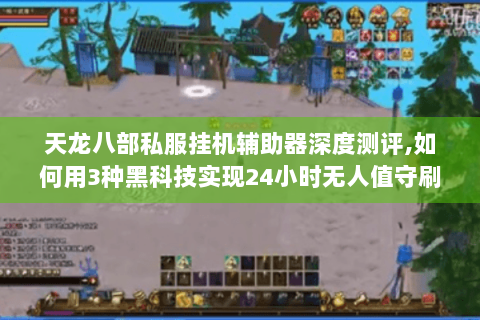 天龙八部私服挂机辅助器深度测评,如何用3种黑科技实现24小时无人值守刷金