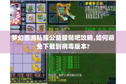 梦幻西游私服公益服贴吧攻略,如何避免下载到病毒版本?