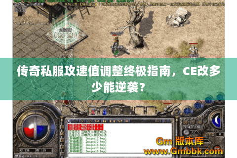 传奇私服攻速值调整终极指南，CE改多少能逆袭？