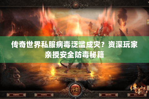 传奇世界私服病毒泛滥成灾？资深玩家亲授安全防毒秘籍