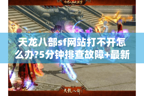 天龙八部sf网站打不开怎么办?5分钟排查故障+最新私服推荐