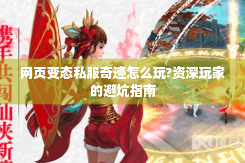 网页变态私服奇迹怎么玩?资深玩家的避坑指南