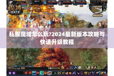 私服魔域怎么玩?2024最新版本攻略与快速升级教程