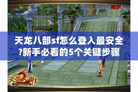 天龙八部sf怎么登入最安全?新手必看的5个关键步骤