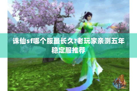 诛仙sf哪个服最长久?老玩家亲测五年稳定服推荐