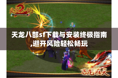 天龙八部sf下载与安装终极指南,避开风险轻松畅玩