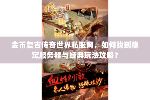 金币复古传奇世界私服网，如何找到稳定服务器与经典玩法攻略？