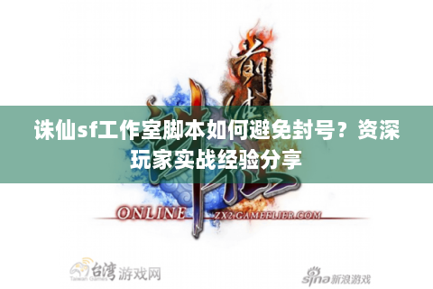 诛仙sf工作室脚本如何避免封号？资深玩家实战经验分享