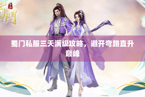 蜀门私服三天满级攻略，避开弯路直升巅峰