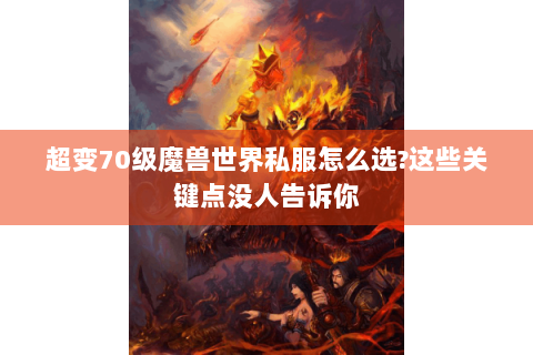 超变70级魔兽世界私服怎么选?这些关键点没人告诉你