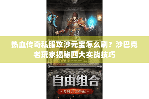 热血传奇私服攻沙元宝怎么刷？沙巴克老玩家揭秘四大实战技巧