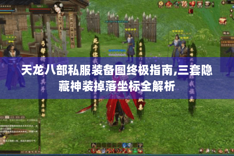 天龙八部私服装备图终极指南,三套隐藏神装掉落坐标全解析