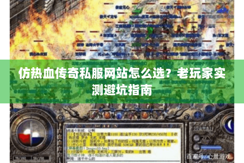 仿热血传奇私服网站怎么选？老玩家实测避坑指南