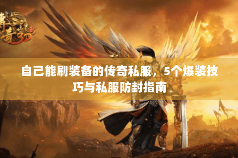 自己能刷装备的传奇私服，5个爆装技巧与私服防封指南