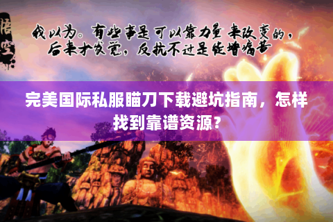 完美国际私服瞄刀下载避坑指南，怎样找到靠谱资源？