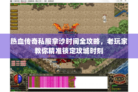 热血传奇私服拿沙时间全攻略，老玩家教你精准锁定攻城时刻