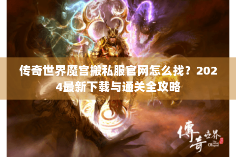 传奇世界魔宫搬私服官网怎么找？2024最新下载与通关全攻略
